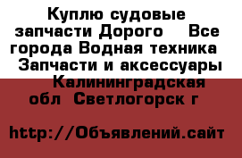 Куплю судовые запчасти Дорого! - Все города Водная техника » Запчасти и аксессуары   . Калининградская обл.,Светлогорск г.